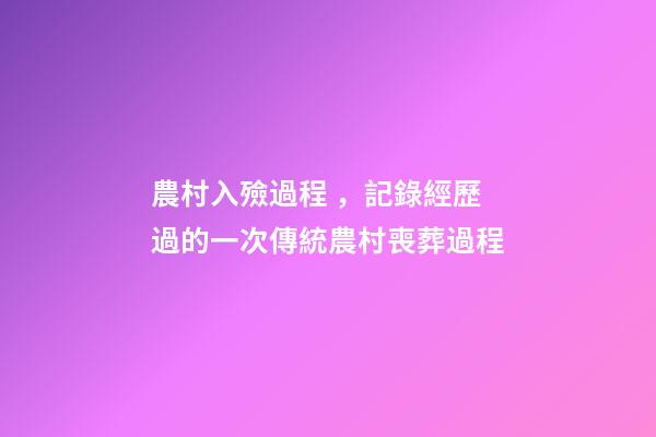 農村入殮過程，記錄經歷過的一次傳統農村喪葬過程